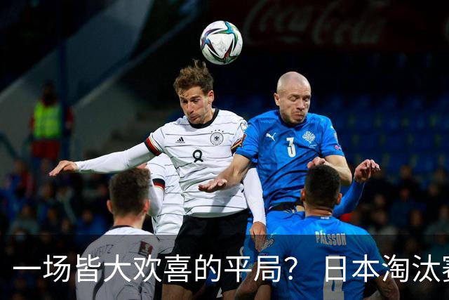 一场皆大欢喜的平局？ 日本淘汰赛再战巴西盼重演奇迹
