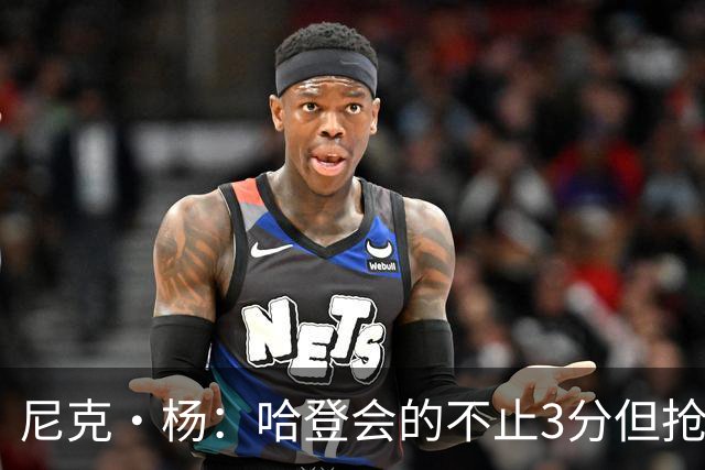 尼克·杨：哈登会的不止3分但抢七7就只投3分 若保罗在肯定造杀伤