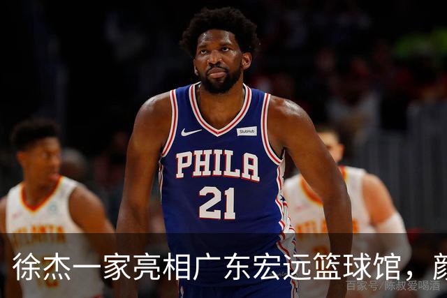 徐杰一家亮相广东宏远篮球馆，颜值高得吓人，姐姐美得像明星
