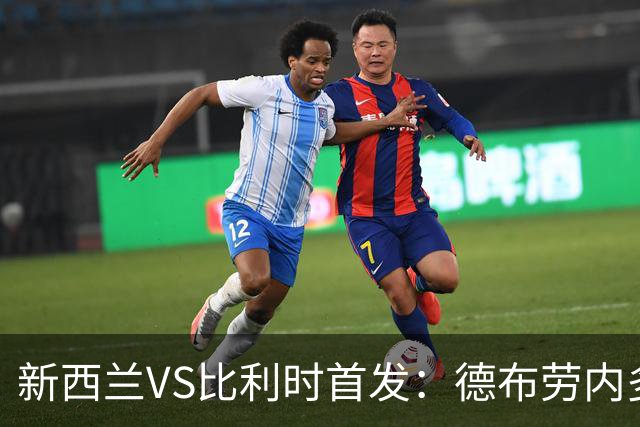 新西兰VS比利时首发：德布劳内多库先发 卢卡库替补待命